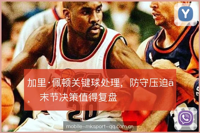 加里·佩顿关键球处理，防守压迫与末节决策值得复盘