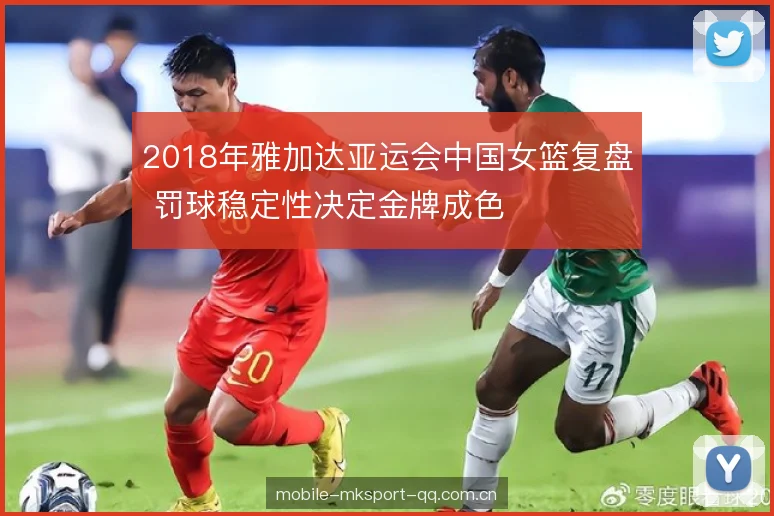 2018年雅加达亚运会中国女篮复盘 罚球稳定性决定金牌成色 2018年雅加达亚运会中国女篮复盘 罚球稳定性决定金牌成色