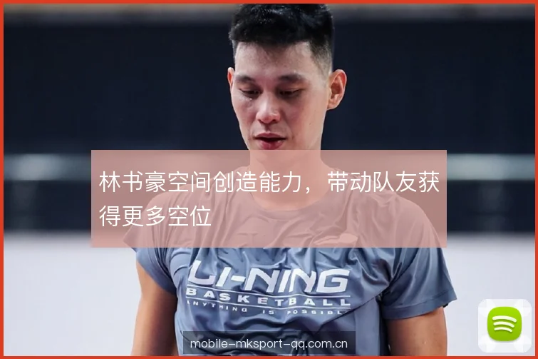 林书豪空间创造能力，带动队友获得更多空位
