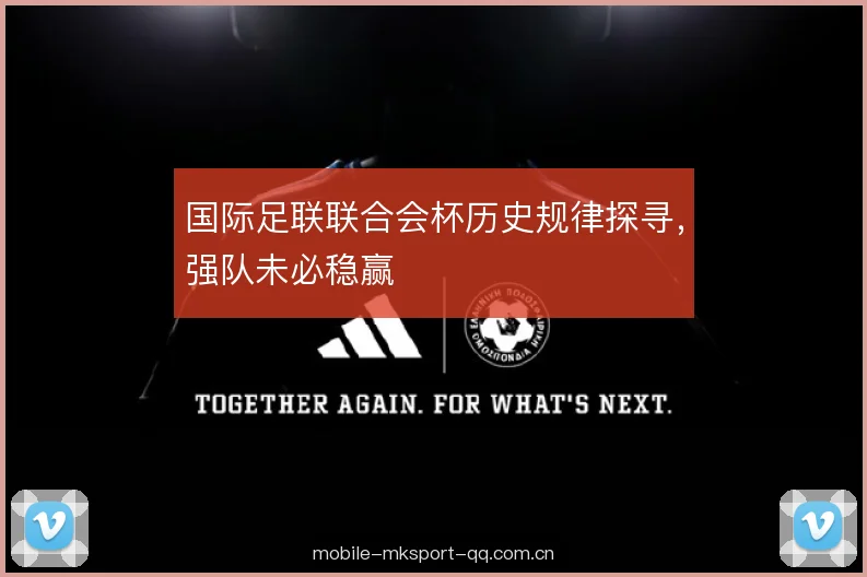 国际足联联合会杯历史规律探寻,强队未必稳赢 国际足联联合会杯历史规律探寻,强队未必稳赢